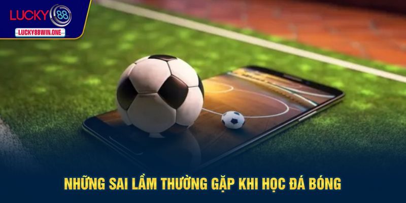 Sai lầm cần tránh để đá banh giỏi
